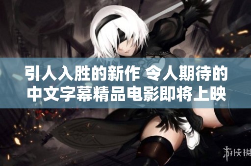 引人入胜的新作 令人期待的中文字幕精品电影即将上映