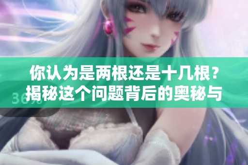 你认为是两根还是十几根？揭秘这个问题背后的奥秘与选择