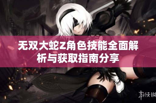 无双大蛇Z角色技能全面解析与获取指南分享