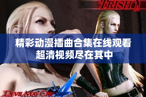 精彩动漫插曲合集在线观看 超清视频尽在其中