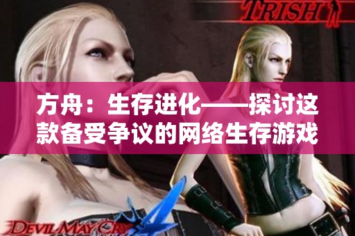 方舟：生存进化——探讨这款备受争议的网络生存游戏魅力与挑战