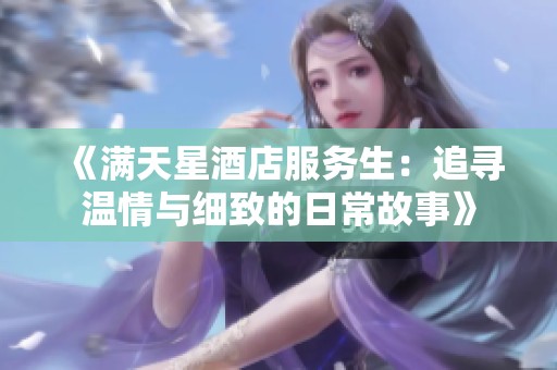 《满天星酒店服务生：追寻温情与细致的日常故事》