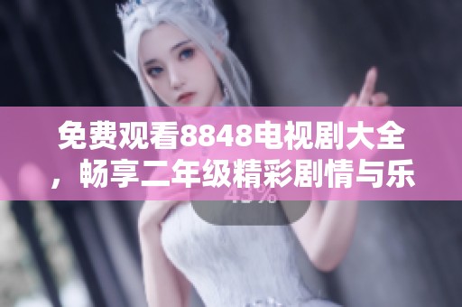 免费观看8848电视剧大全，畅享二年级精彩剧情与乐趣