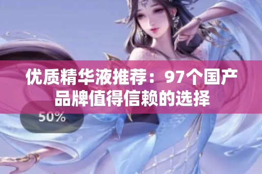 优质精华液推荐：97个国产品牌值得信赖的选择