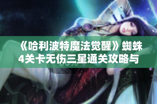 《哈利波特魔法觉醒》蜘蛛4关卡无伤三星通关攻略与卡组搭配详解