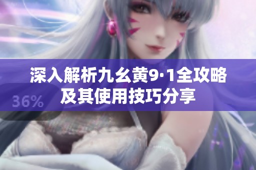深入解析九幺黄9·1全攻略及其使用技巧分享
