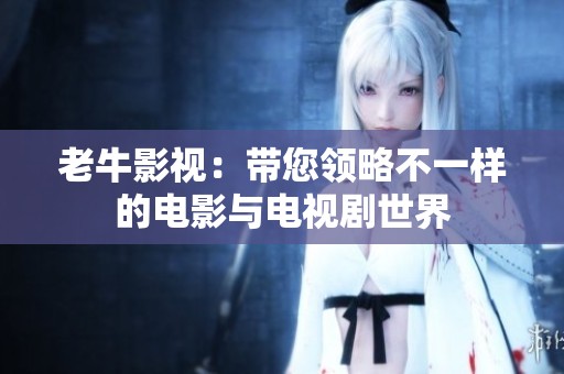 老牛影视：带您领略不一样的电影与电视剧世界