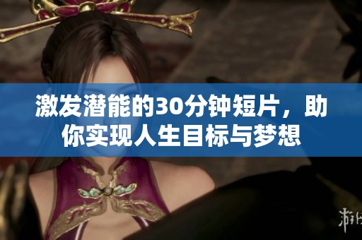激发潜能的30分钟短片，助你实现人生目标与梦想