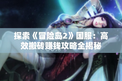 探索《冒险岛2》国服：高效搬砖赚钱攻略全揭秘