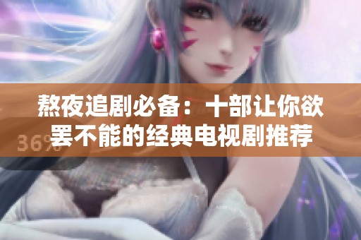 熬夜追剧必备：十部让你欲罢不能的经典电视剧推荐