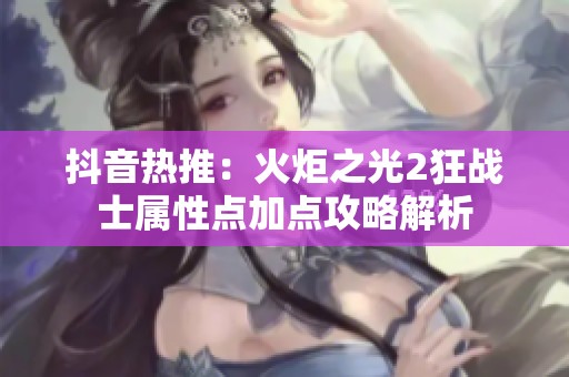 抖音热推：火炬之光2狂战士属性点加点攻略解析