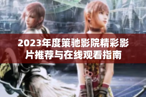 2023年度策驰影院精彩影片推荐与在线观看指南