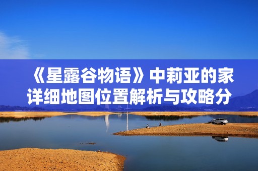 《星露谷物语》中莉亚的家详细地图位置解析与攻略分享