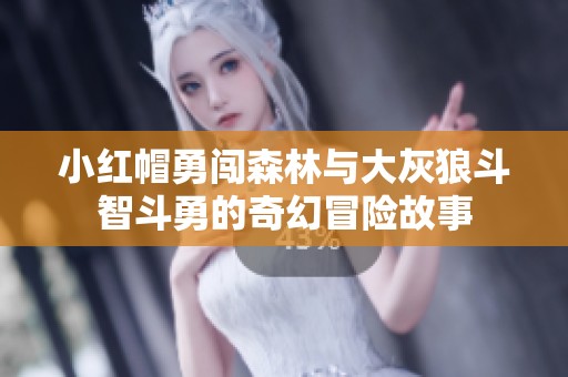 小红帽勇闯森林与大灰狼斗智斗勇的奇幻冒险故事