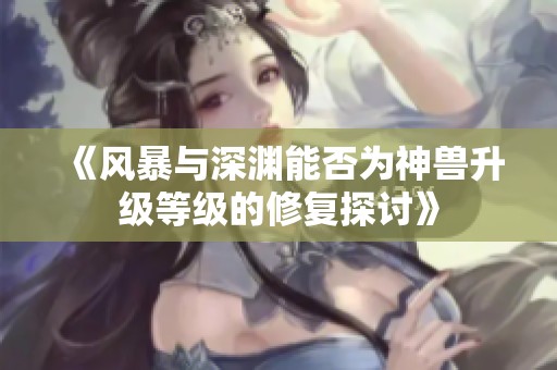 《风暴与深渊能否为神兽升级等级的修复探讨》