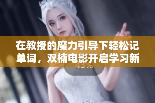 在教授的魔力引导下轻松记单词，双楠电影开启学习新体验