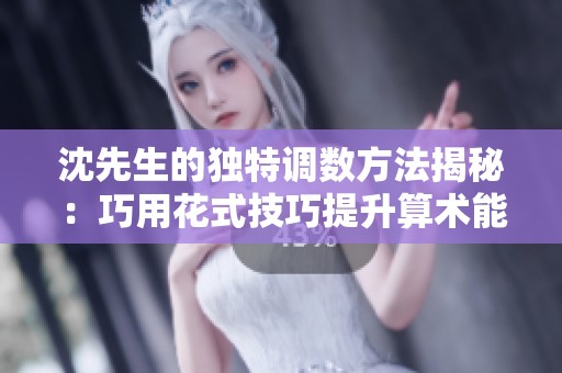 沈先生的独特调数方法揭秘：巧用花式技巧提升算术能力
