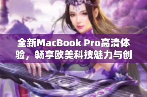 全新MacBook Pro高清体验，畅享欧美科技魅力与创新设计