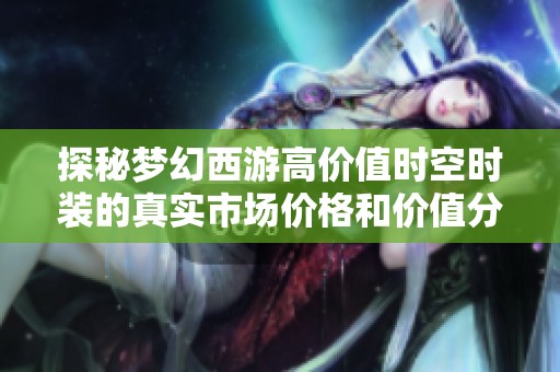 探秘梦幻西游高价值时空时装的真实市场价格和价值分析