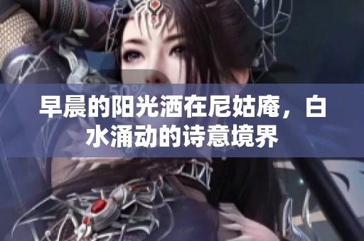 早晨的阳光洒在尼姑庵，白水涌动的诗意境界