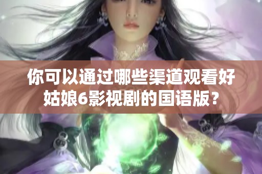 你可以通过哪些渠道观看好姑娘6影视剧的国语版？