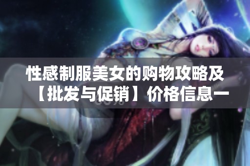 性感制服美女的购物攻略及【批发与促销】价格信息一览