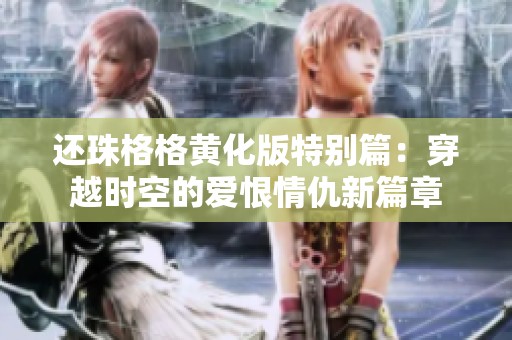 还珠格格黄化版特别篇：穿越时空的爱恨情仇新篇章