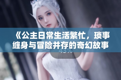 《公主日常生活繁忙，琐事缠身与冒险并存的奇幻故事》