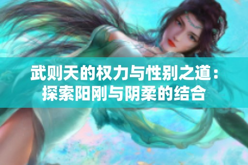 武则天的权力与性别之道：探索阳刚与阴柔的结合
