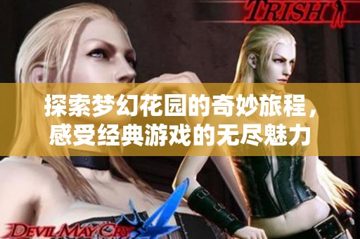 探索梦幻花园的奇妙旅程，感受经典游戏的无尽魅力
