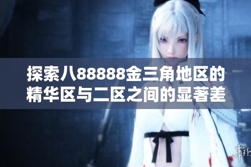 探索八88888金三角地区的精华区与二区之间的显著差异