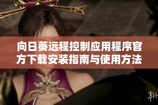 向日葵远程控制应用程序官方下载安装指南与使用方法分享