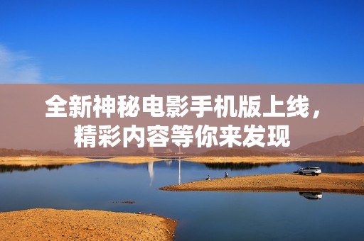 全新神秘电影手机版上线，精彩内容等你来发现