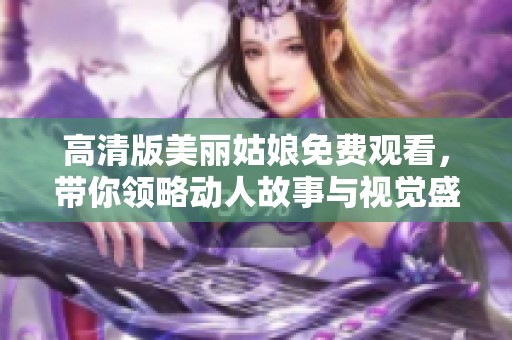 高清版美丽姑娘免费观看，带你领略动人故事与视觉盛宴