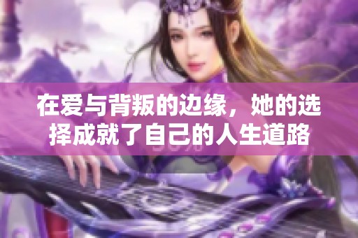 在爱与背叛的边缘，她的选择成就了自己的人生道路