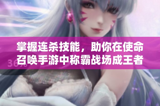 掌握连杀技能，助你在使命召唤手游中称霸战场成王者