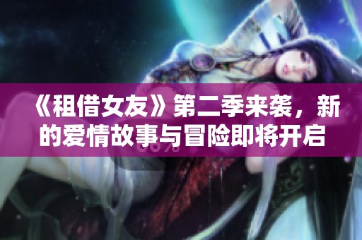 《租借女友》第二季来袭，新的爱情故事与冒险即将开启