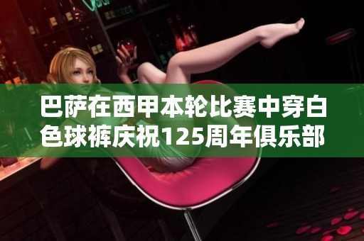 巴萨在西甲本轮比赛中穿白色球裤庆祝125周年俱乐部周年纪念