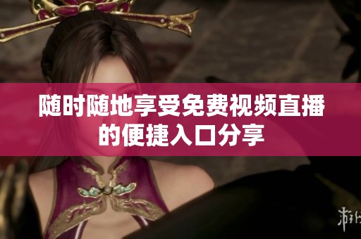 随时随地享受免费视频直播的便捷入口分享