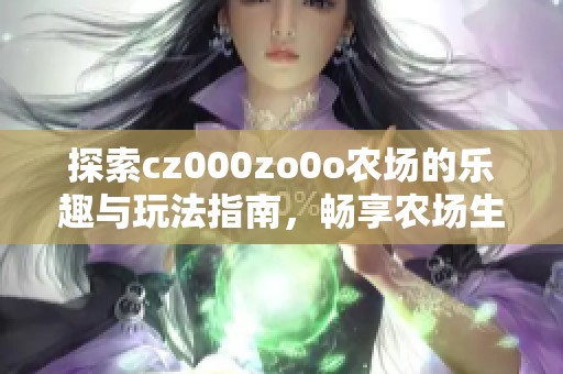 探索cz000zo0o农场的乐趣与玩法指南，畅享农场生活