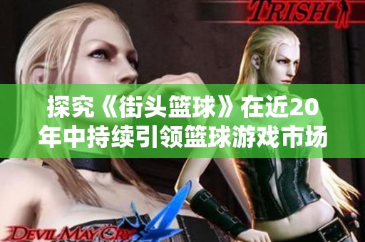 探究《街头篮球》在近20年中持续引领篮球游戏市场的秘密