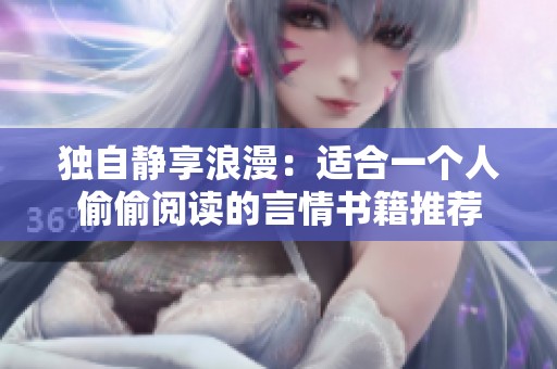 独自静享浪漫：适合一个人偷偷阅读的言情书籍推荐