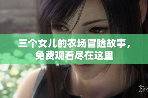 三个女儿的农场冒险故事，免费观看尽在这里