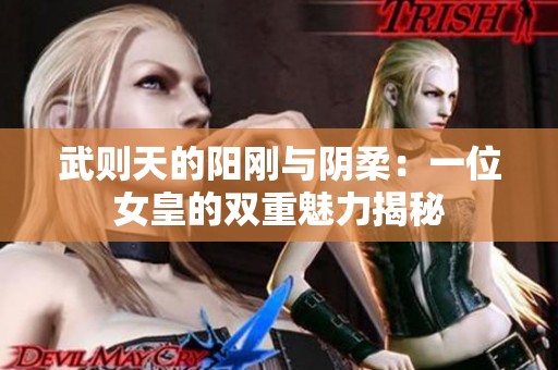 武则天的阳刚与阴柔：一位女皇的双重魅力揭秘