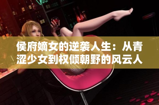 侯府嫡女的逆袭人生：从青涩少女到权倾朝野的风云人物