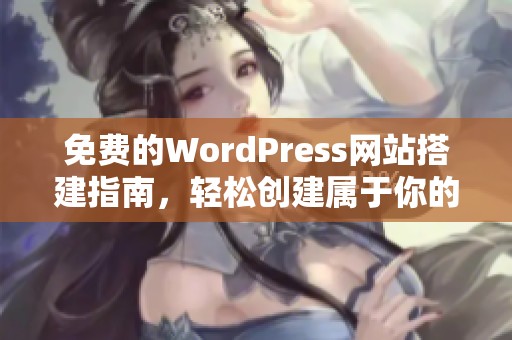 免费的WordPress网站搭建指南，轻松创建属于你的网站