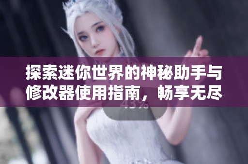 探索迷你世界的神秘助手与修改器使用指南，畅享无尽乐趣