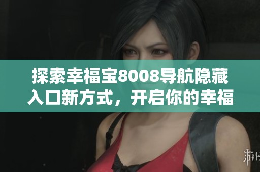 探索幸福宝8008导航隐藏入口新方式，开启你的幸福之旅