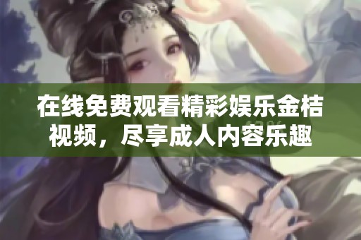 在线免费观看精彩娱乐金桔视频，尽享成人内容乐趣