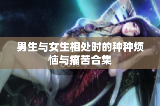 男生与女生相处时的种种烦恼与痛苦合集